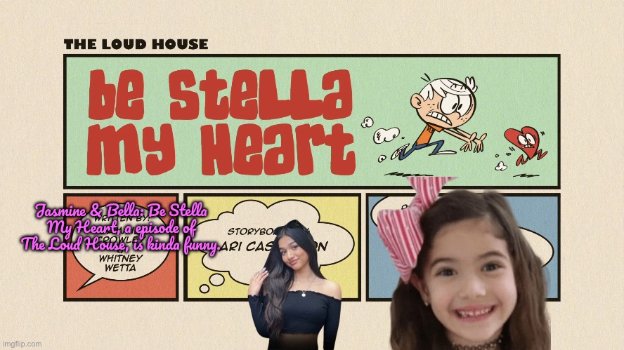 Jasmine and Bella’s Review of Be Stella My Heart | Jasmine & Bella: Be Stella My Heart, a episode of The Loud House, is kinda funny. | image tagged in the loud house,lincoln loud,deviantart,nickelodeon,youtube,pretty girl | made w/ Imgflip meme maker