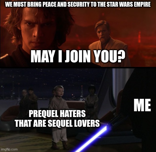 WE MUST BRING PEACE AND SECURITY TO THE STAR WARS EMPIRE MAY I JOIN YOU? ME PREQUEL HATERS THAT ARE SEQUEL LOVERS | image tagged in i have brought peace freedom justice and security to my new em,anakin kills younglings | made w/ Imgflip meme maker