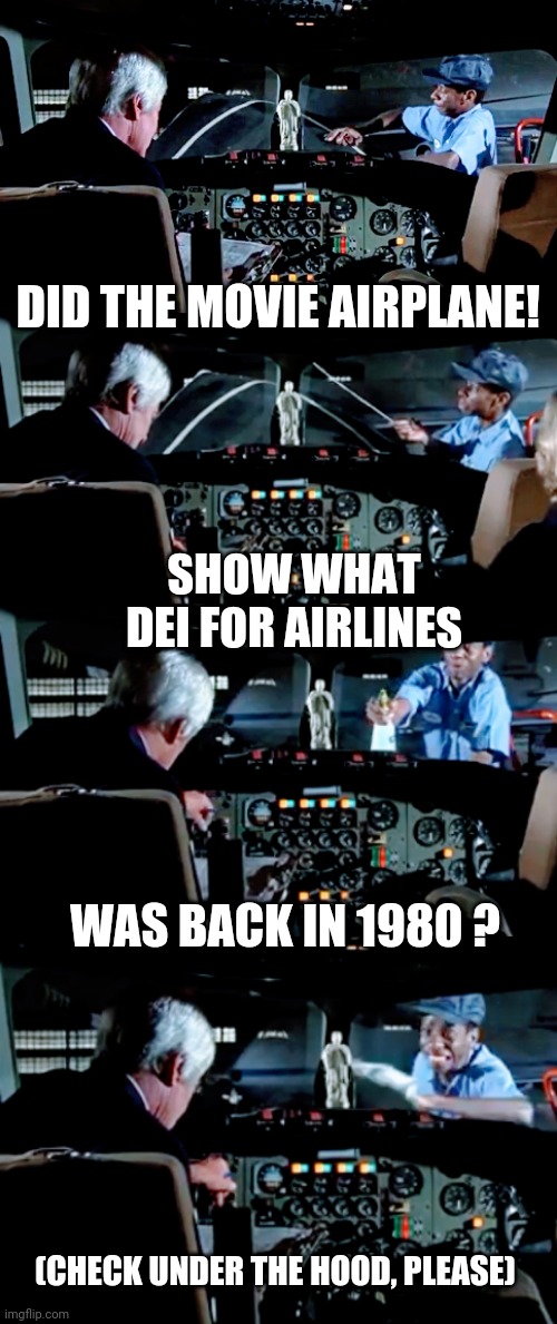 DEI prophecy ? | DID THE MOVIE AIRPLANE! SHOW WHAT DEI FOR AIRLINES; WAS BACK IN 1980 ? (CHECK UNDER THE HOOD, PLEASE) | image tagged in leftists,marxism,dei,liberals | made w/ Imgflip meme maker