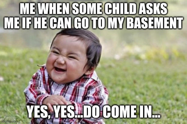 Factual facts | ME WHEN SOME CHILD ASKS ME IF HE CAN GO TO MY BASEMENT; YES, YES...DO COME IN... | image tagged in memes,evil toddler | made w/ Imgflip meme maker