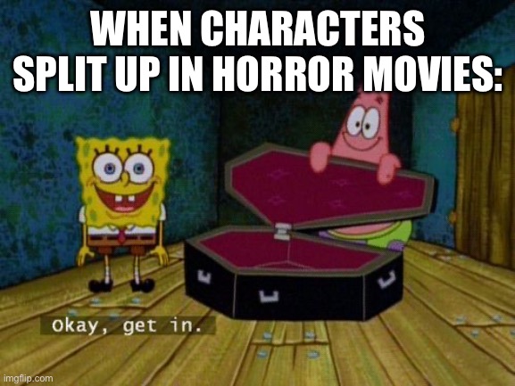 Okay Get In | WHEN CHARACTERS SPLIT UP IN HORROR MOVIES: | image tagged in okay get in | made w/ Imgflip meme maker
