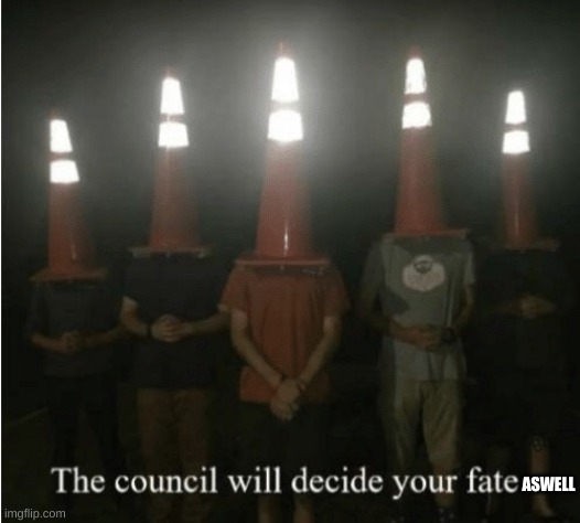 The council will decide your fate | ASWELL | image tagged in the council will decide your fate | made w/ Imgflip meme maker