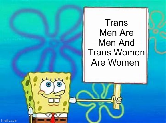 The Sponge Has Spoken | Trans Men Are Men And Trans Women Are Women | image tagged in spongebob sign | made w/ Imgflip meme maker