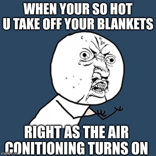Y U No Meme | WHEN YOUR SO HOT U TAKE OFF YOUR BLANKETS; RIGHT AS THE AIR CONITIONING TURNS ON | image tagged in memes,y u no | made w/ Imgflip meme maker