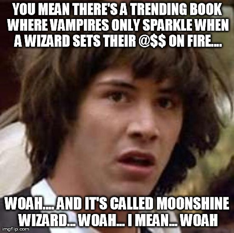 Conspiracy Keanu Meme | YOU MEAN THERE'S A TRENDING BOOK WHERE VAMPIRES ONLY SPARKLE WHEN A WIZARD SETS THEIR @$$ ON FIRE.... WOAH.... AND IT'S CALLED MOONSHINE WIZ | image tagged in memes,conspiracy keanu | made w/ Imgflip meme maker