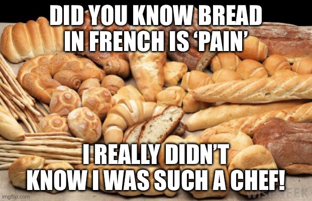 Tge pain | DID YOU KNOW BREAD IN FRENCH IS ‘PAIN’; I REALLY DIDN’T KNOW I WAS SUCH A CHEF! | image tagged in bread,ptsd memes | made w/ Imgflip meme maker