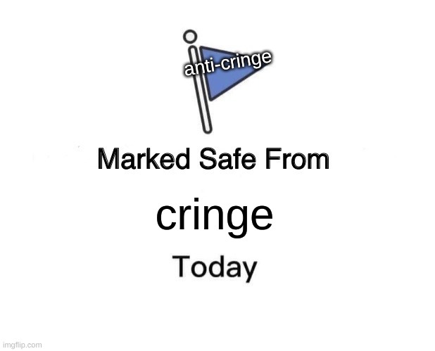 stupid lil thing I made in school. upvote and comment if you like. | anti-cringe; cringe | image tagged in memes,marked safe from | made w/ Imgflip meme maker