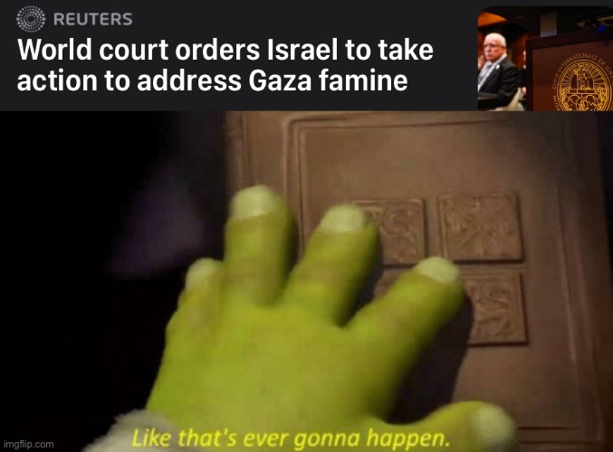Gaza Famine | image tagged in like that's ever gonna happen | made w/ Imgflip meme maker