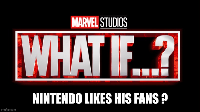 Marvel Studios What If..? we kissed | NINTENDO LIKES HIS FANS ? | image tagged in marvel studios what if we kissed | made w/ Imgflip meme maker