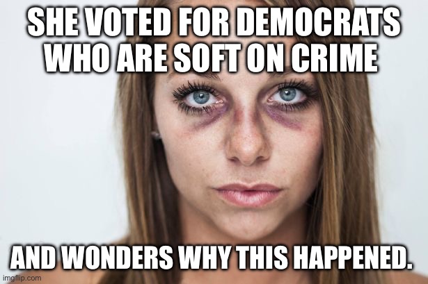 You get what you voted for | SHE VOTED FOR DEMOCRATS WHO ARE SOFT ON CRIME; AND WONDERS WHY THIS HAPPENED. | image tagged in black eyes,democrats,crime,politics,political meme | made w/ Imgflip meme maker