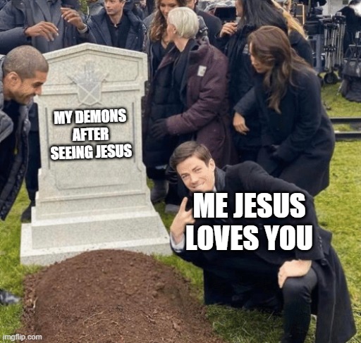 hi | MY DEMONS AFTER SEEING JESUS; ME JESUS LOVES YOU | image tagged in grant gustin over grave | made w/ Imgflip meme maker