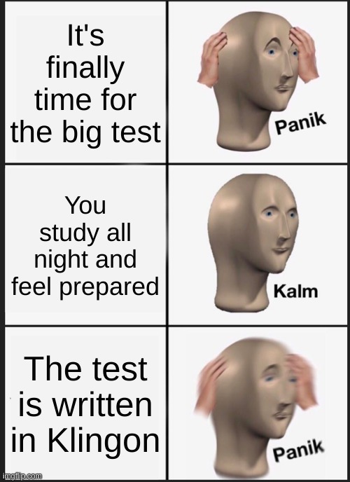 TEST | It's finally time for the big test; You study all night and feel prepared; The test is written in Klingon | image tagged in memes,panik kalm panik | made w/ Imgflip meme maker