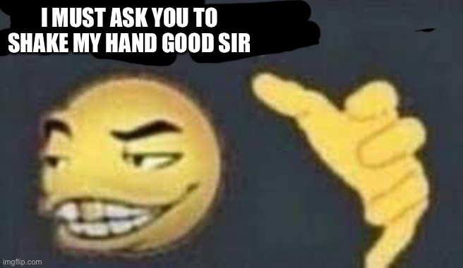 dab me up | I MUST ASK YOU TO SHAKE MY HAND GOOD SIR | image tagged in dab me up | made w/ Imgflip meme maker