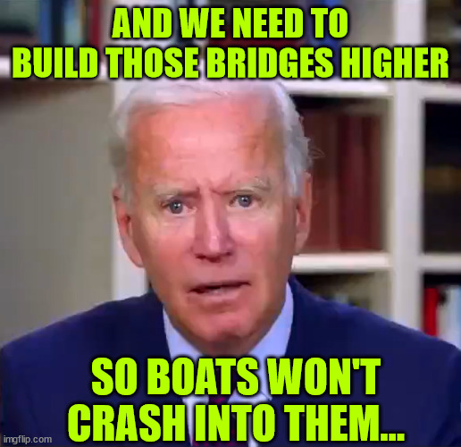 More words of wisdom from the WH nursing home... | AND WE NEED TO BUILD THOSE BRIDGES HIGHER; SO BOATS WON'T CRASH INTO THEM... | image tagged in slow joe biden dementia face,dementia joe,lost in a haze | made w/ Imgflip meme maker