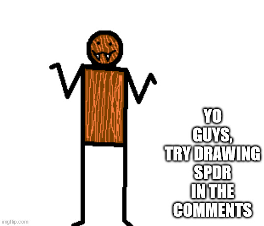 mildly confused spdr | YO GUYS, TRY DRAWING SPDR IN THE COMMENTS | image tagged in mildly confused spdr | made w/ Imgflip meme maker