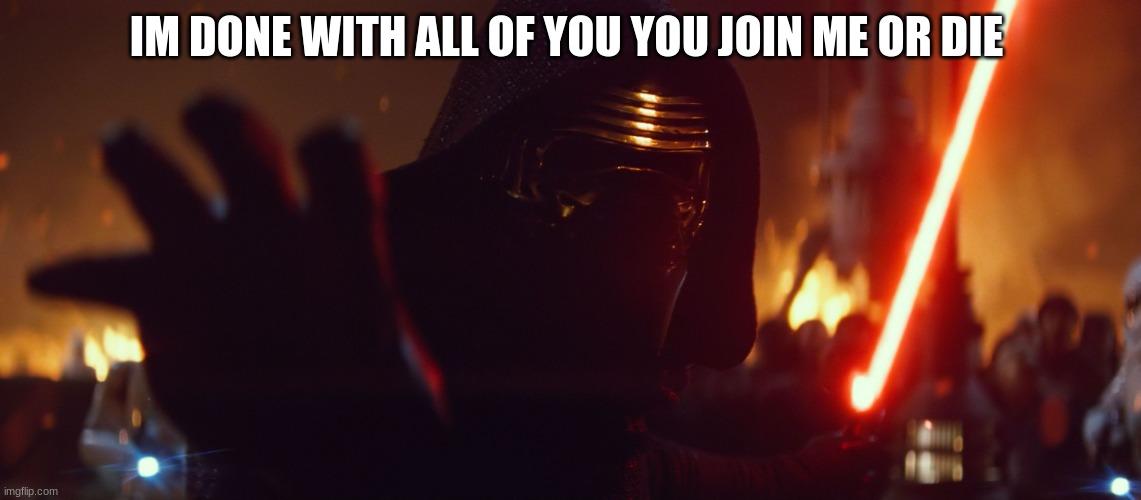 Kylo Ren | IM DONE WITH ALL OF YOU YOU JOIN ME OR DIE | image tagged in kylo ren | made w/ Imgflip meme maker