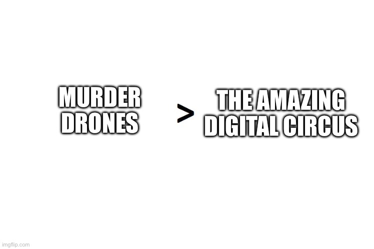 In my opinion MD is better than TADC | THE AMAZING DIGITAL CIRCUS; MURDER DRONES | image tagged in greater than,murder drones | made w/ Imgflip meme maker