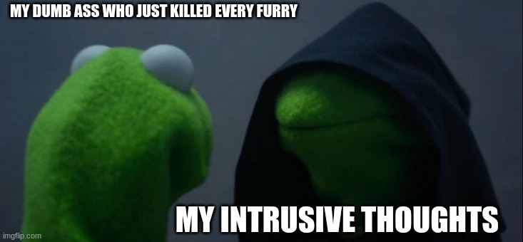 Evil Kermit | MY DUMB ASS WHO JUST KILLED EVERY FURRY; MY INTRUSIVE THOUGHTS | image tagged in memes,evil kermit | made w/ Imgflip meme maker