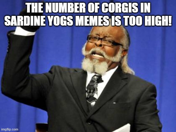 Too Damn High Meme | THE NUMBER OF CORGIS IN SARDINE YOGS MEMES IS TOO HIGH! | image tagged in memes,too damn high | made w/ Imgflip meme maker