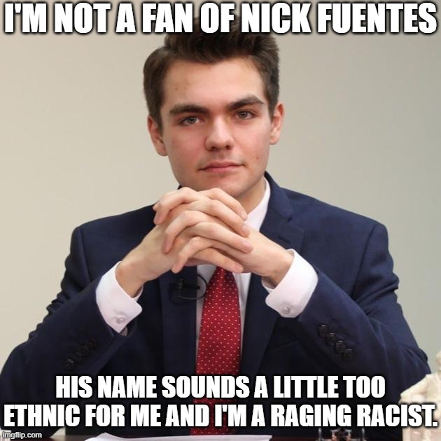Huge Racist | I'M NOT A FAN OF NICK FUENTES; HIS NAME SOUNDS A LITTLE TOO ETHNIC FOR ME AND I'M A RAGING RACIST. | image tagged in nick fuentes,too ethnic,do not like | made w/ Imgflip meme maker