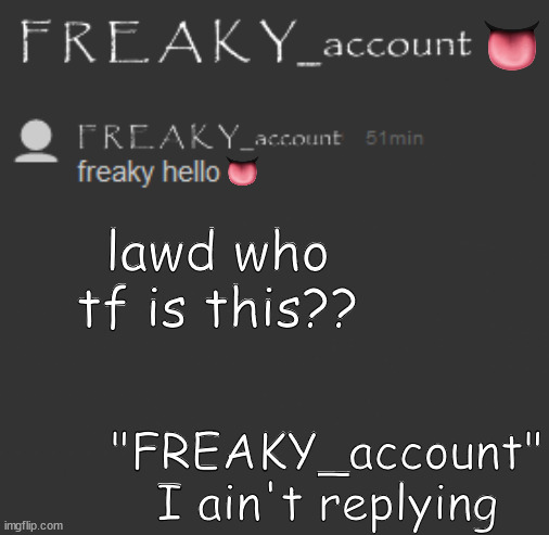 lawd who tf is this?? "FREAKY_account" I ain't replying | made w/ Imgflip meme maker