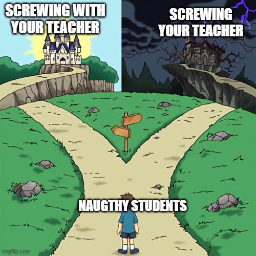 two castles | SCREWING WITH YOUR TEACHER; SCREWING YOUR TEACHER; NAUGTHY STUDENTS | image tagged in two castles | made w/ Imgflip meme maker