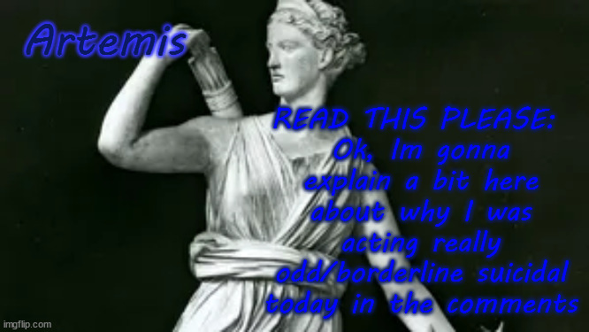 Artemis | READ THIS PLEASE: 
Ok, Im gonna explain a bit here about why I was acting really odd/borderline suicidal today in the comments; Artemis | image tagged in artemis | made w/ Imgflip meme maker