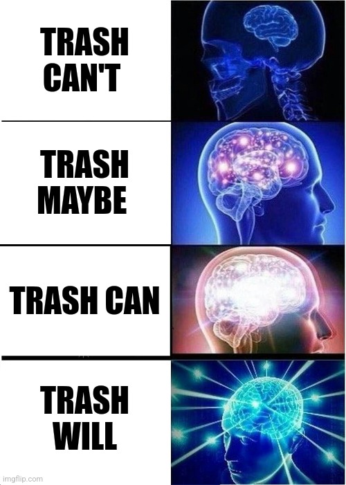 Trash will | TRASH CAN'T; TRASH MAYBE; TRASH CAN; TRASH WILL | image tagged in memes,expanding brain,jpfan102504 | made w/ Imgflip meme maker