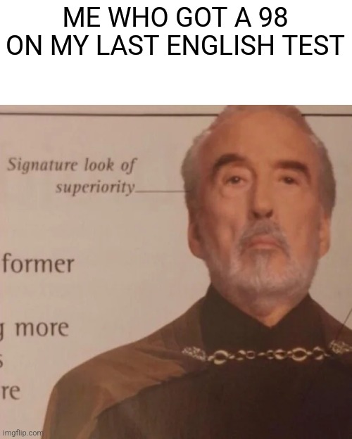 Signature Look of superiority | ME WHO GOT A 98 ON MY LAST ENGLISH TEST | image tagged in signature look of superiority | made w/ Imgflip meme maker