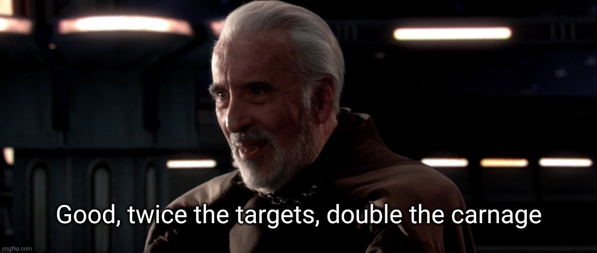 Dooku twice the power | Good, twice the targets, double the carnage | image tagged in dooku twice the power | made w/ Imgflip meme maker