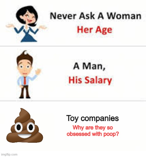 We have "Poopsie Slime Surprise Unicorn" and poop shaped squishies. What's next? | Toy companies; Why are they so obsessed with poop? | image tagged in never ask a woman her age,memes,toys,poop | made w/ Imgflip meme maker