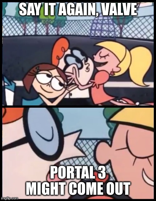 Say it Again, Dexter | SAY IT AGAIN, VALVE; PORTAL 3 MIGHT COME OUT | image tagged in memes,say it again dexter | made w/ Imgflip meme maker