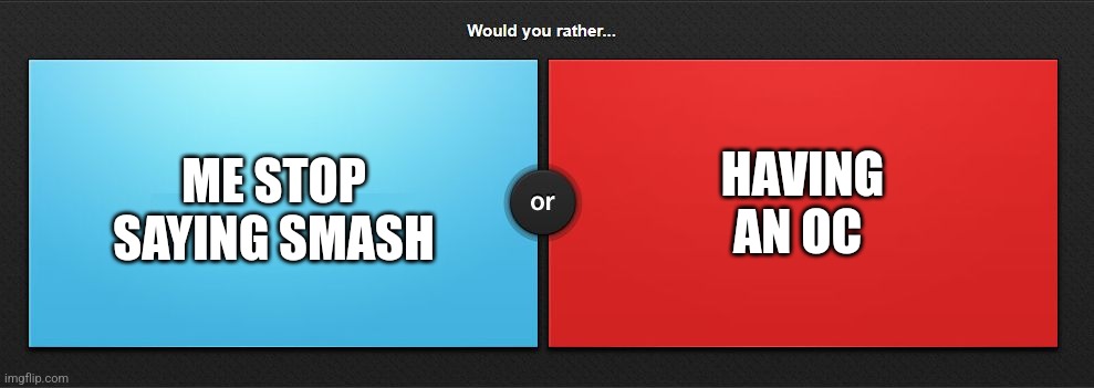 Would you rather | ME STOP SAYING SMASH HAVING AN OC | image tagged in would you rather | made w/ Imgflip meme maker