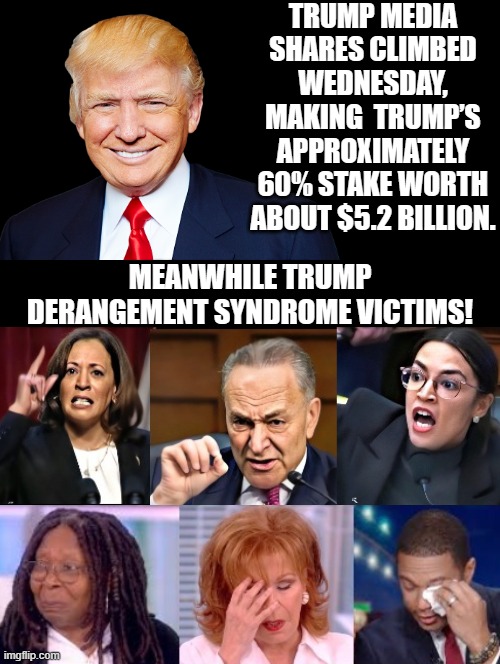 Trump makes 5.2 Billion! Meanwhile Trump Derangement Syndrome Victims! | TRUMP MEDIA SHARES CLIMBED WEDNESDAY, MAKING  TRUMP’S APPROXIMATELY 60% STAKE WORTH ABOUT $5.2 BILLION. MEANWHILE TRUMP DERANGEMENT SYNDROME VICTIMS! | image tagged in victims,trump laughing | made w/ Imgflip meme maker