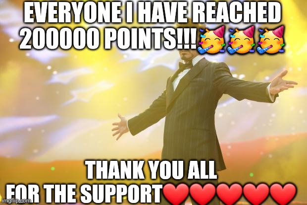 200000 POINT CELEBRATION (IM POPULAR) | EVERYONE I HAVE REACHED 200000 POINTS!!!🥳🥳🥳; THANK YOU ALL FOR THE SUPPORT❤❤❤❤❤ | image tagged in tony stark success,thank you,happy | made w/ Imgflip meme maker
