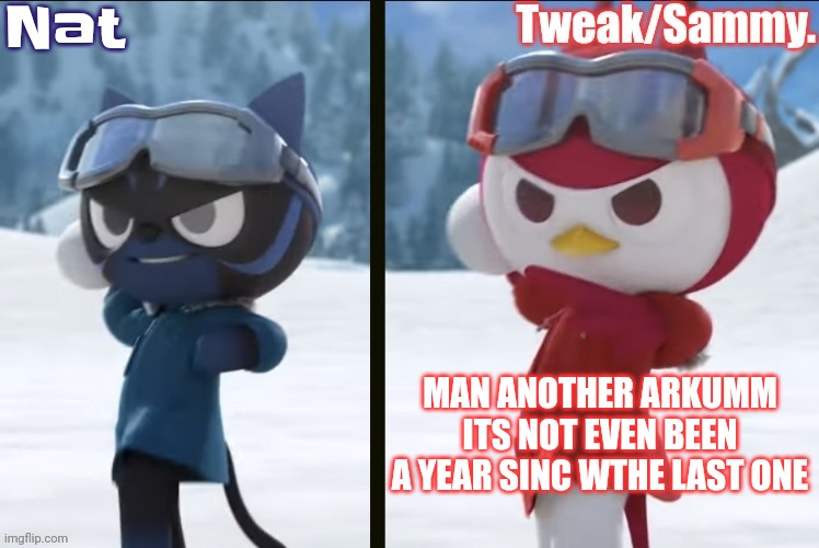 Nat and Tweak announcement temp | MAN ANOTHER ARKUMM
ITS NOT EVEN BEEN A YEAR SINC WTHE LAST ONE | image tagged in nat and tweak announcement temp | made w/ Imgflip meme maker