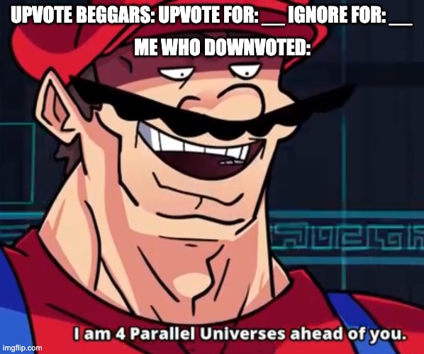 mayro | UPVOTE BEGGARS: UPVOTE FOR: __ IGNORE FOR: __; ME WHO DOWNVOTED: | image tagged in im 4 parrelel universes ahead of you,memes,downvote | made w/ Imgflip meme maker