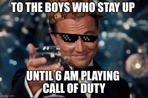 to the boys | TO THE BOYS WHO STAY UP; UNTIL 6 AM PLAYING 
CALL OF DUTY | image tagged in memes,leonardo dicaprio cheers,funny,for the boys,gif | made w/ Imgflip meme maker