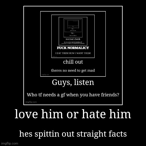 love him or hate him | hes spittin out straight facts | image tagged in funny,demotivationals | made w/ Imgflip demotivational maker