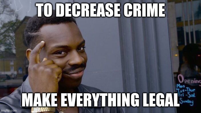 [Image Title] | TO DECREASE CRIME; MAKE EVERYTHING LEGAL | image tagged in memes,roll safe think about it,crime,fun,oh wow are you actually reading these tags,stop reading the tags | made w/ Imgflip meme maker