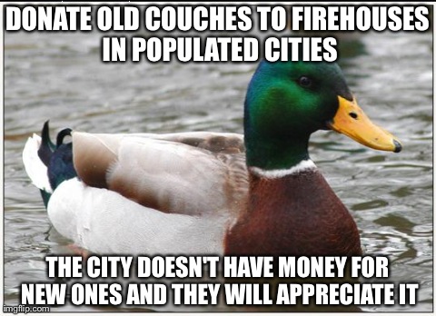 Actual Advice Mallard Meme | DONATE OLD COUCHES TO FIREHOUSES IN POPULATED CITIES THE CITY DOESN'T HAVE MONEY FOR NEW ONES AND THEY WILL APPRECIATE IT | image tagged in memes,actual advice mallard,AdviceAnimals | made w/ Imgflip meme maker