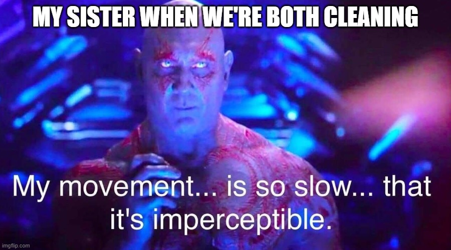 drax | MY SISTER WHEN WE'RE BOTH CLEANING | image tagged in drax,funny,memes,fun stream,slow,invisible | made w/ Imgflip meme maker