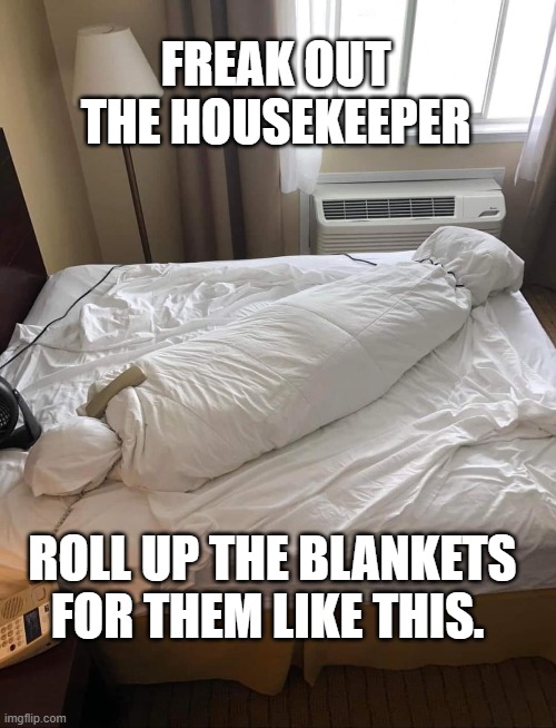 Prank the maid / housekeeping | FREAK OUT THE HOUSEKEEPER; ROLL UP THE BLANKETS FOR THEM LIKE THIS. | image tagged in maid,housekeeping,prank,body | made w/ Imgflip meme maker