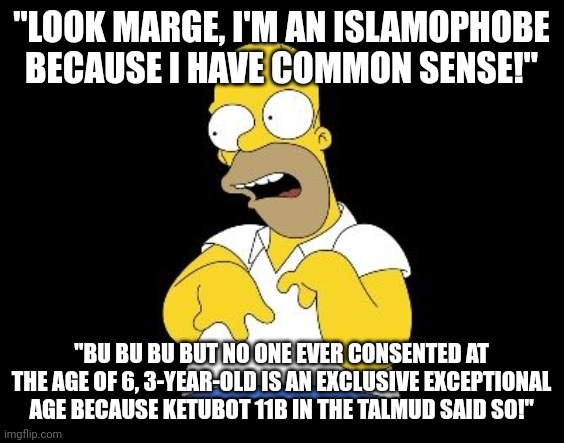 "LOOK MARGE, I'M AN ISLAMOPHOBE BECAUSE I HAVE COMMON SENSE!" "BU BU BU BUT NO ONE EVER CONSENTED AT THE AGE OF 6, 3-YEAR-OLD IS AN EXCLUSIV | image tagged in look marge | made w/ Imgflip meme maker