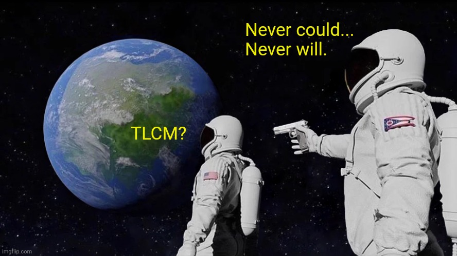 Always Has Been Meme | Never could...
Never will. TLCM? | image tagged in memes,always has been | made w/ Imgflip meme maker