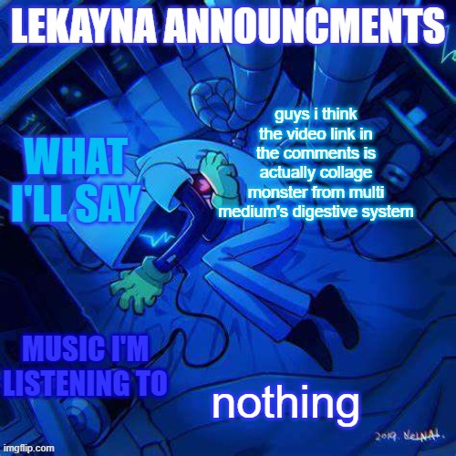 New lekayna announcements | guys i think the video link in the comments is actually collage monster from multi medium's digestive system; nothing | image tagged in new lekayna announcements | made w/ Imgflip meme maker