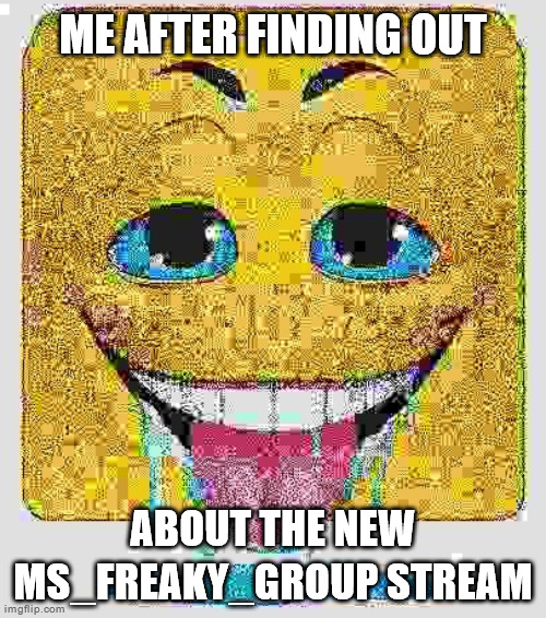 Drooling Stock Emoji Face | ME AFTER FINDING OUT; ABOUT THE NEW MS_FREAKY_GROUP STREAM | image tagged in drooling stock emoji face | made w/ Imgflip meme maker