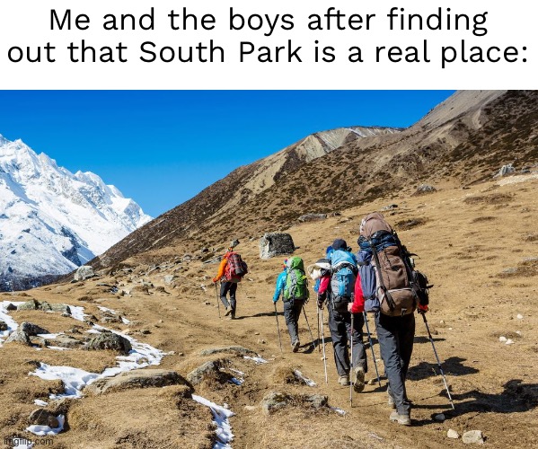 Hikers Trudging Up A Mountain | Me and the boys after finding out that South Park is a real place: | image tagged in hikers trudging up a mountain | made w/ Imgflip meme maker