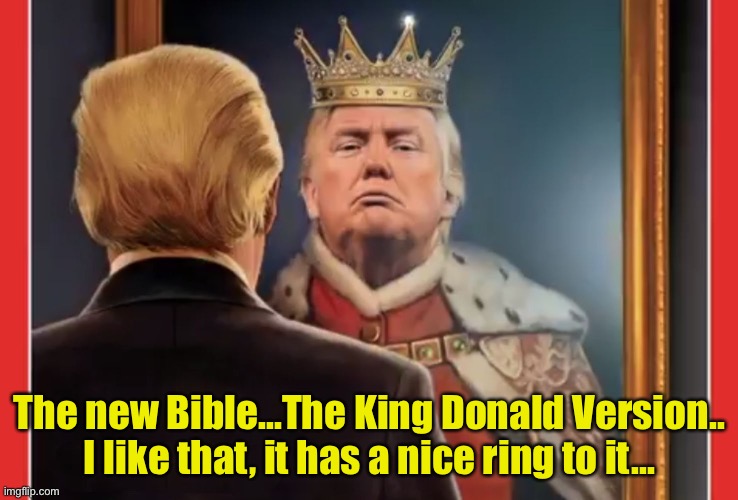 The King Donald Version??? | The new Bible...The King Donald Version..
I like that, it has a nice ring to it... | image tagged in king trump | made w/ Imgflip meme maker