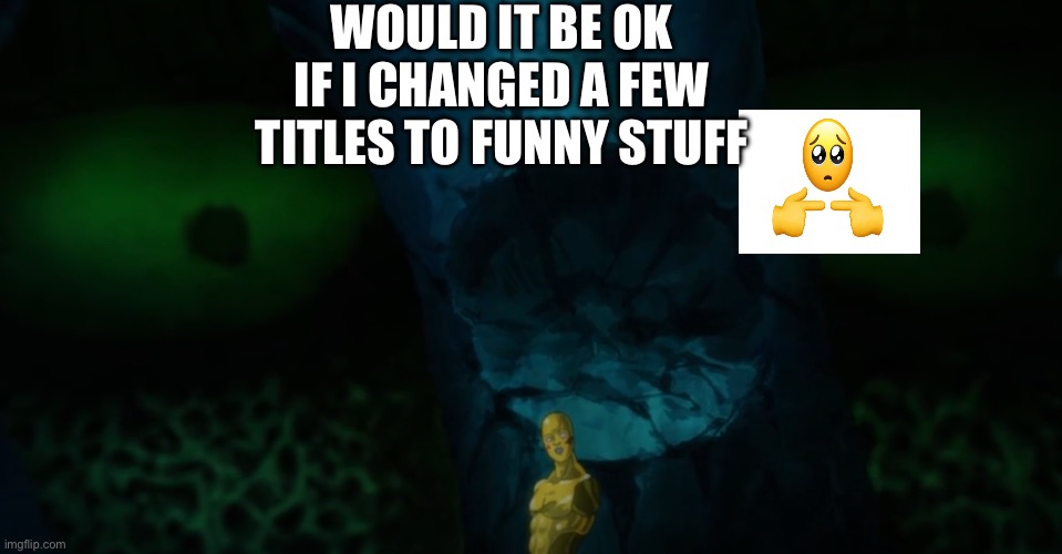 GYATTT | WOULD IT BE OK IF I CHANGED A FEW TITLES TO FUNNY STUFF | image tagged in death of dimple | made w/ Imgflip meme maker